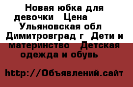 Новая юбка для девочки › Цена ­ 100 - Ульяновская обл., Димитровград г. Дети и материнство » Детская одежда и обувь   